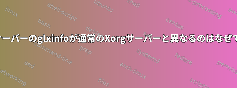 Xnestサーバーのglxinfoが通常のXorgサーバーと異なるのはなぜですか？