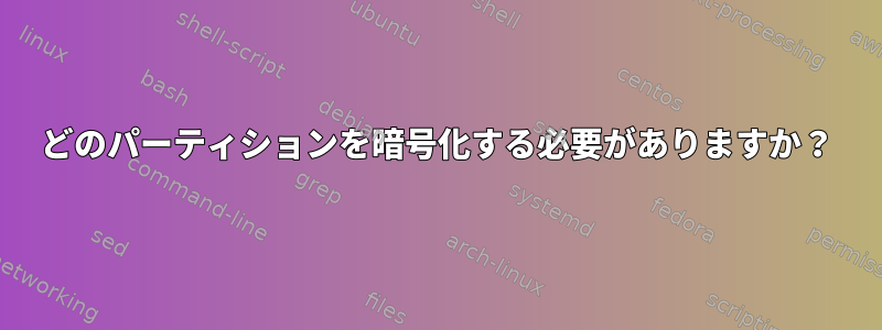 どのパーティションを暗号化する必要がありますか？