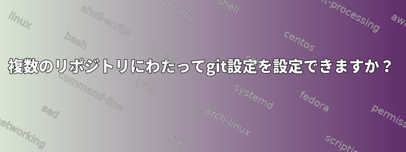 複数のリポジトリにわたってgit設定を設定できますか？