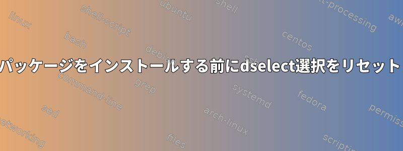 パッケージをインストールする前にdselect選択をリセット