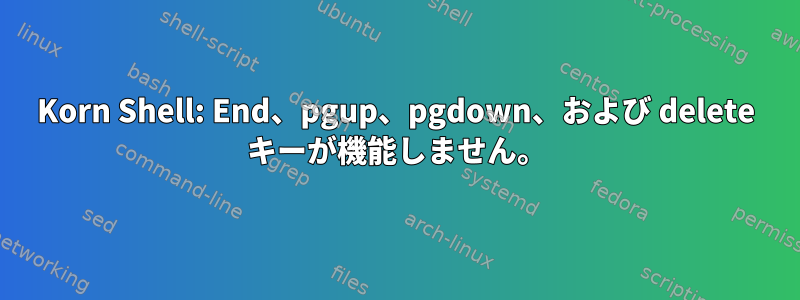 Korn Shell: End、pgup、pgdown、および delete キーが機能しません。