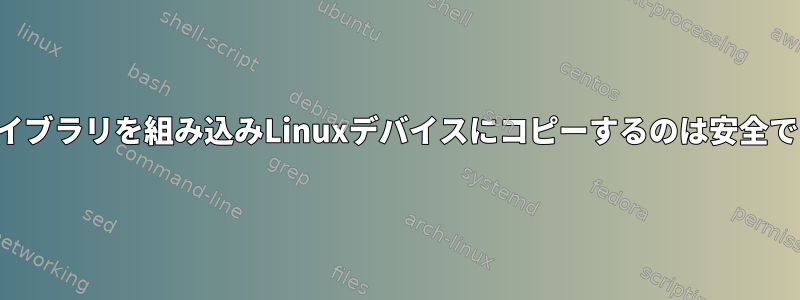 共有ライブラリを組み込みLinuxデバイスにコピーするのは安全ですか？