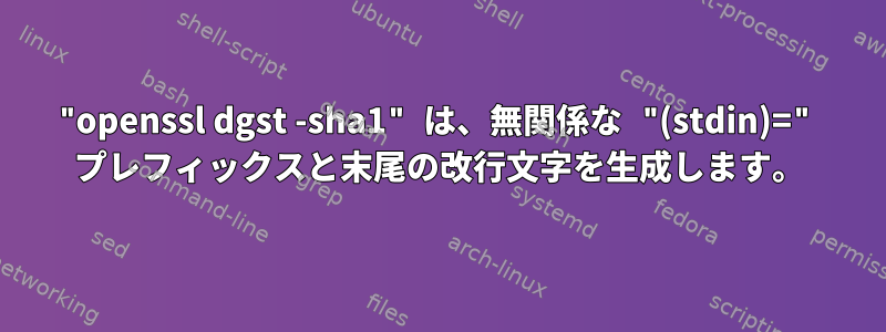 "openssl dgst -sha1" は、無関係な "(stdin)=" プレフィックスと末尾の改行文字を生成します。