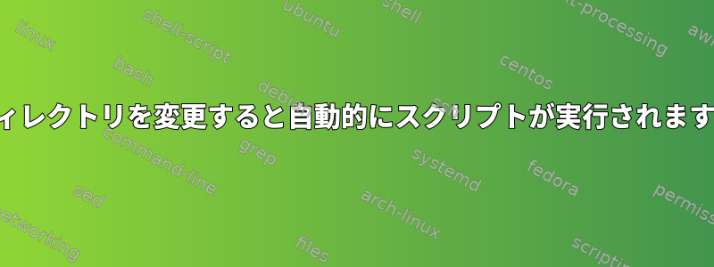 ディレクトリを変更すると自動的にスクリプトが実行されます。