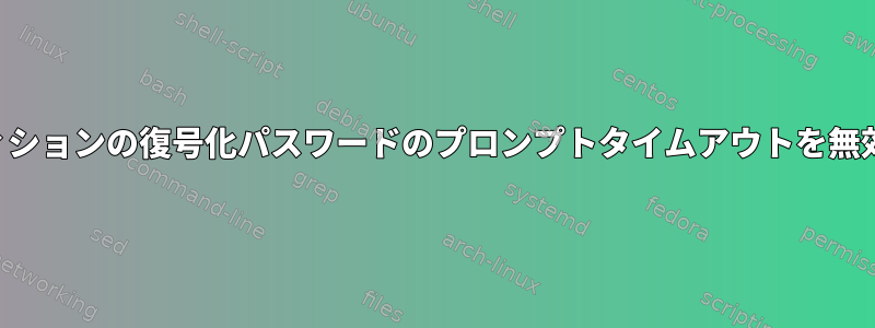 起動時にパーティションの復号化パスワードのプロンプトタイムアウトを無効にする方法は？