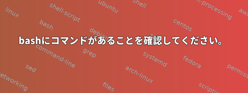 bashにコマンドがあることを確認してください。