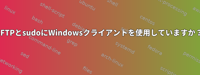 SFTPとsudoにWindowsクライアントを使用していますか？