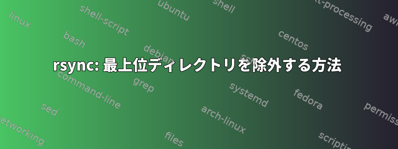 rsync: 最上位ディレクトリを除外する方法