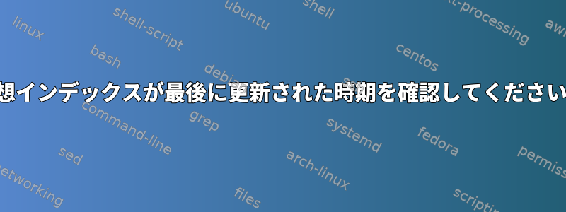 回想インデックスが最後に更新された時期を確認してください。