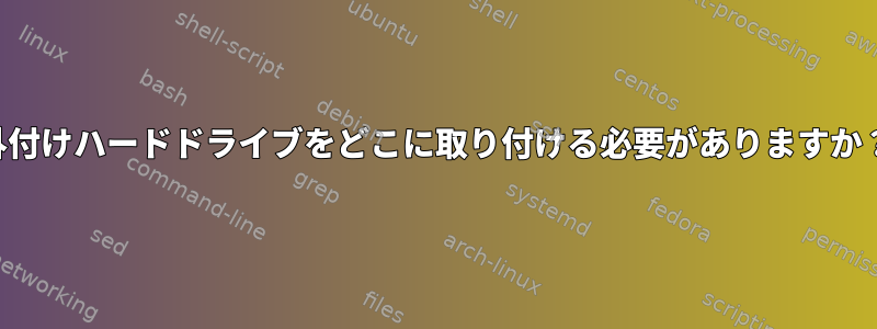 外付けハードドライブをどこに取り付ける必要がありますか？