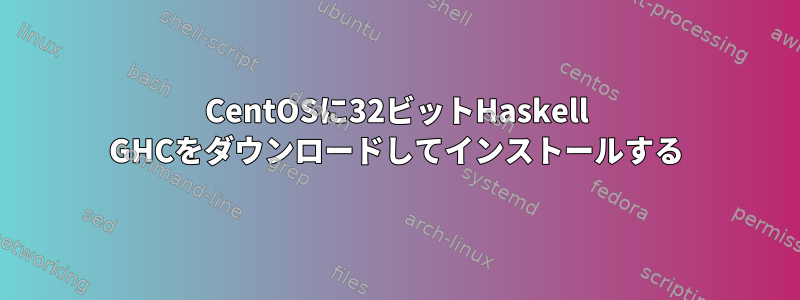 CentOSに32ビットHaskell GHCをダウンロードしてインストールする