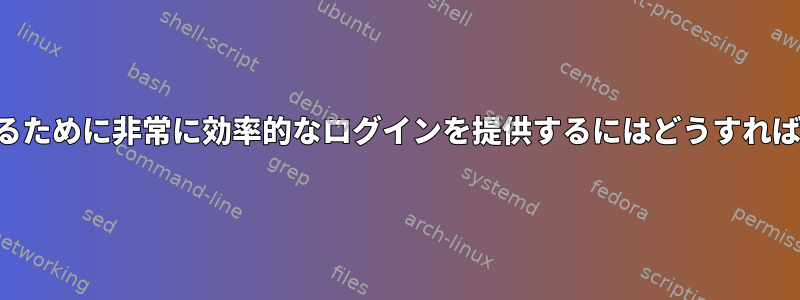 ログを表示するために非常に効率的なログインを提供するにはどうすればよいですか？