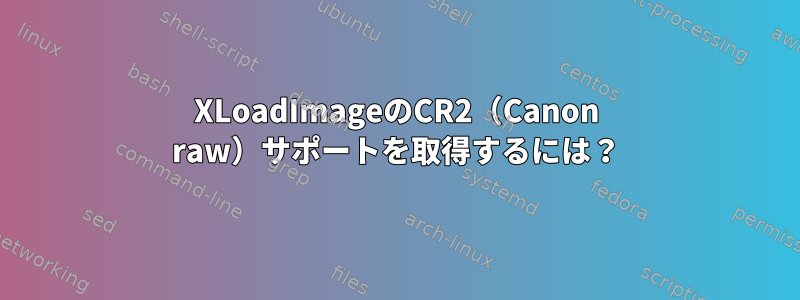 XLoadImageのCR2（Canon raw）サポートを取得するには？