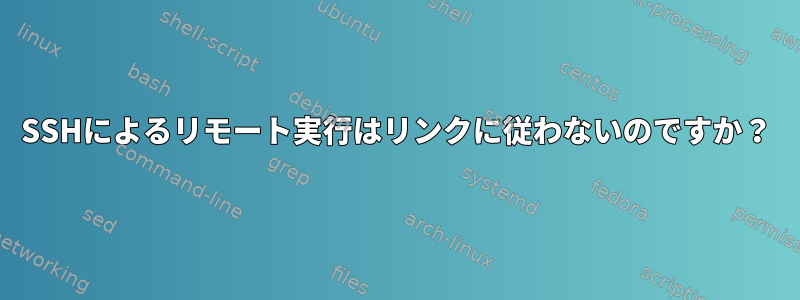 SSHによるリモート実行はリンクに従わないのですか？