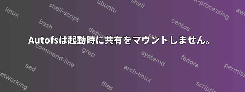 Autofsは起動時に共有をマウントしません。