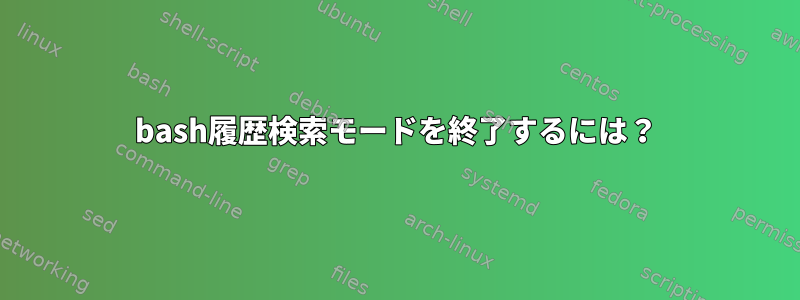 bash履歴検索モードを終了するには？