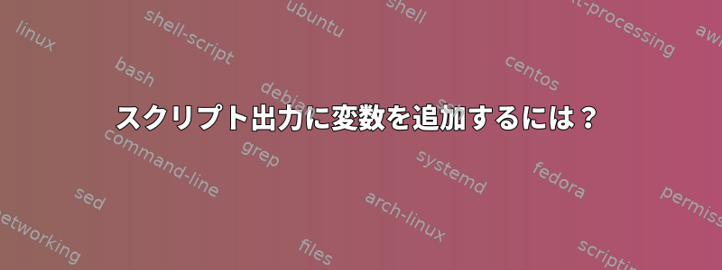 スクリプト出力に変数を追加するには？