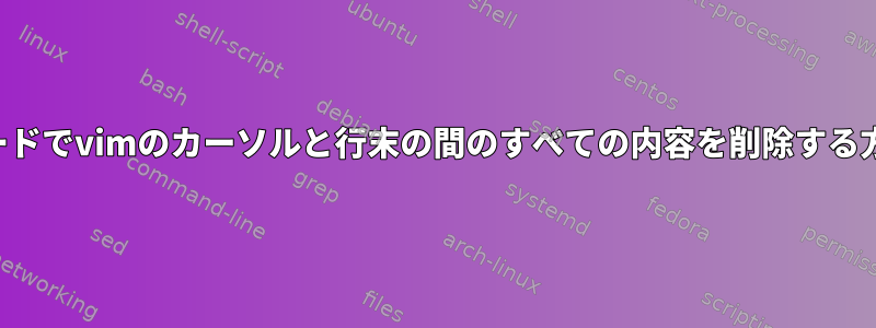 挿入モードでvimのカーソルと行末の間のすべての内容を削除する方法は？