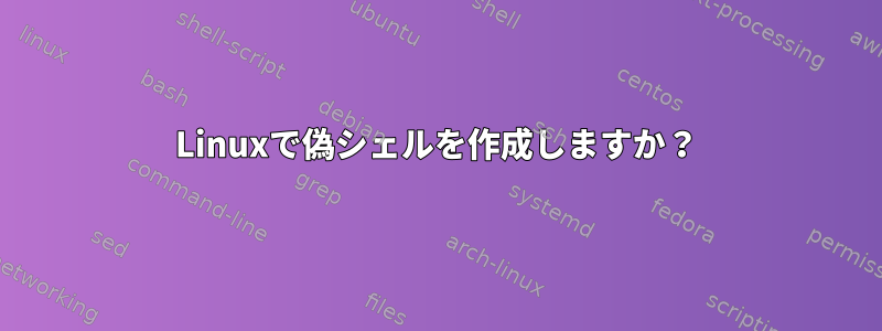 Linuxで偽シェルを作成しますか？