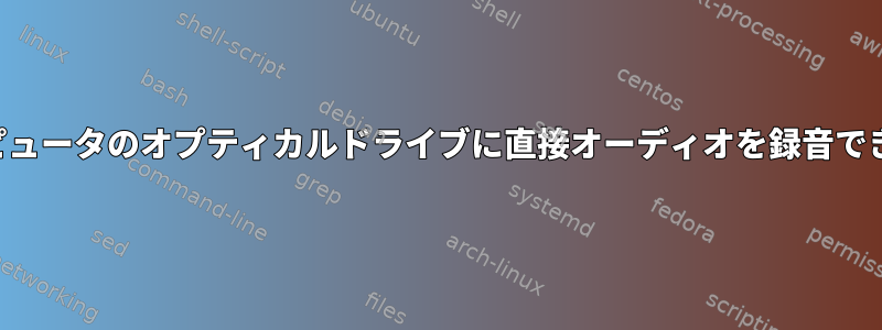 マイコンピュータのオプティカルドライブに直接オーディオを録音できますか？