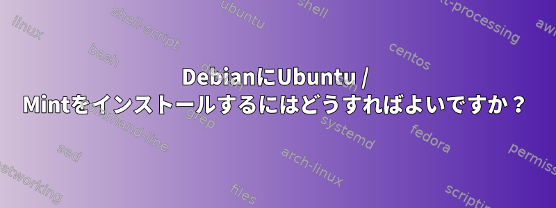 DebianにUbuntu / Mintをインストールするにはどうすればよいですか？