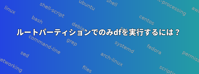 ルートパーティションでのみdfを実行するには？