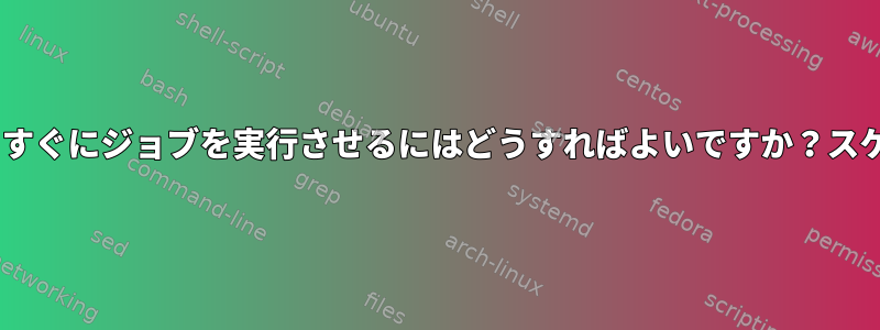 テスト/デバッグ目的でcronにすぐにジョブを実行させるにはどうすればよいですか？スケジュール変動はありません！