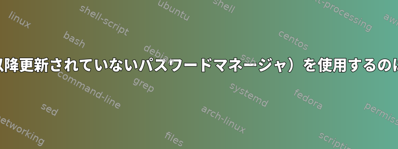 pwsafe（2005年以降更新されていないパスワードマネージャ）を使用するのは良い考えですか？