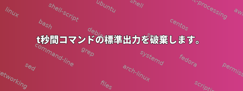 t秒間コマンドの標準出力を破棄します。