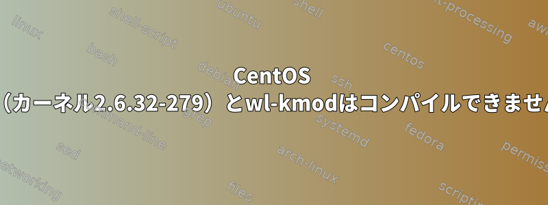 CentOS 6.3（カーネル2.6.32-279）とwl-kmodはコンパイルできません。