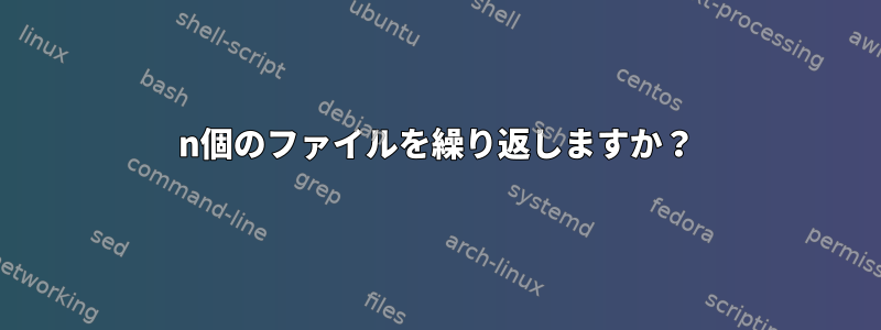 n個のファイルを繰り返しますか？