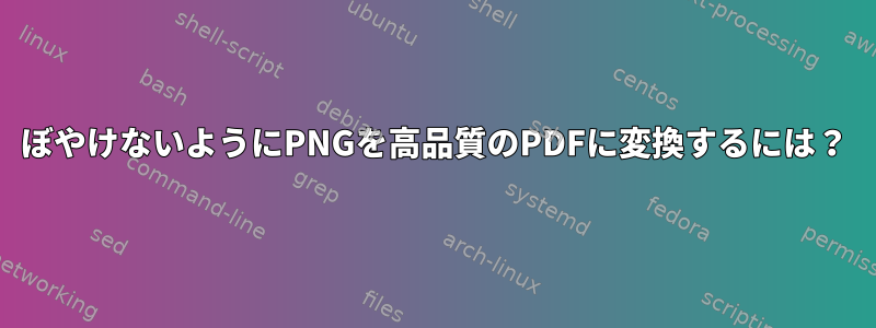 ぼやけないようにPNGを高品質のPDFに変換するには？