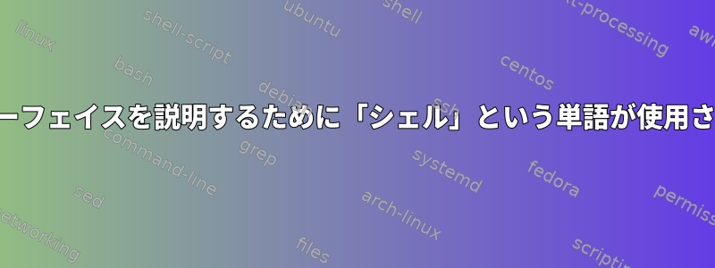 コマンドラインインターフェイスを説明するために「シェル」という単語が使用されるのはなぜですか？