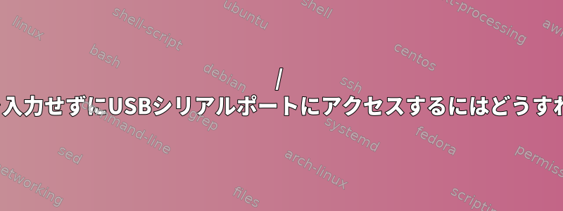 / devにエントリを入力せずにUSBシリアルポートにアクセスするにはどうすればよいですか？