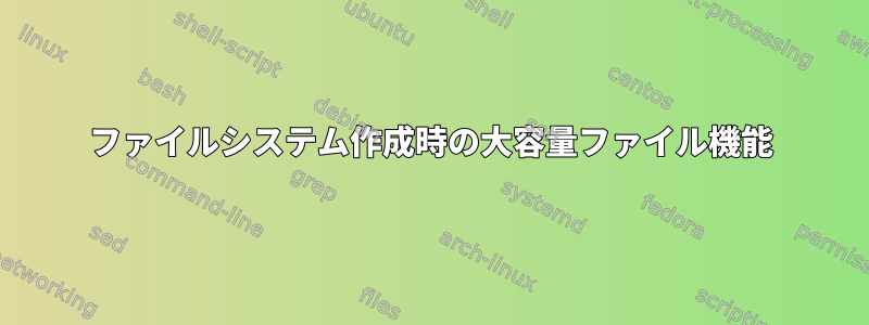 ファイルシステム作成時の大容量ファイル機能