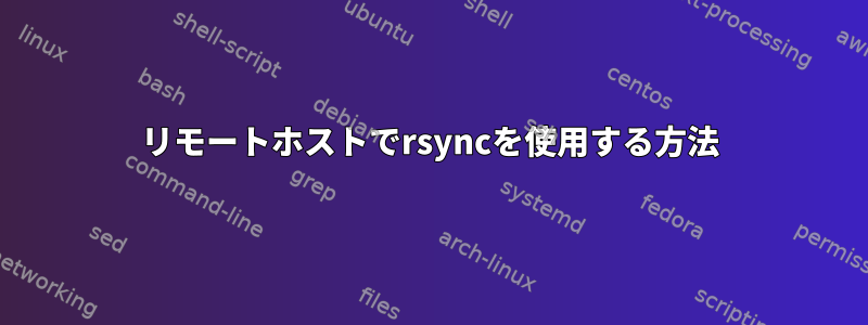 リモートホストでrsyncを使用する方法