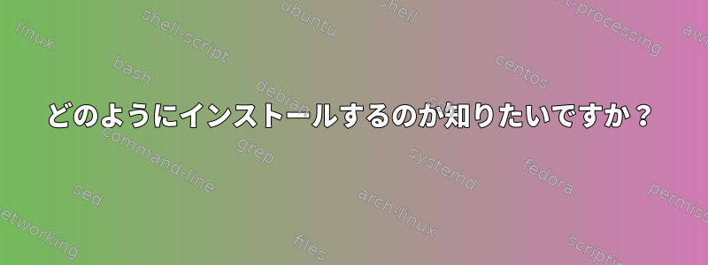 どのようにインストールするのか知りたいですか？