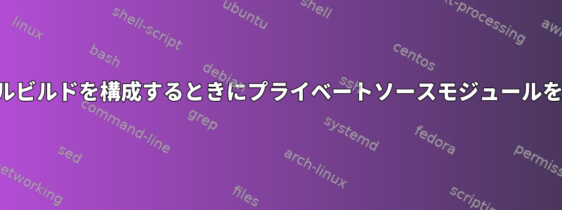新しいカーネルビルドを構成するときにプライベートソースモジュールを処理する方法