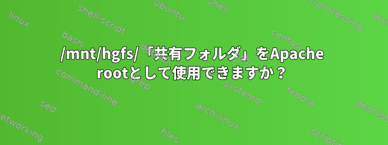 /mnt/hgfs/「共有フォルダ」をApache rootとして使用できますか？