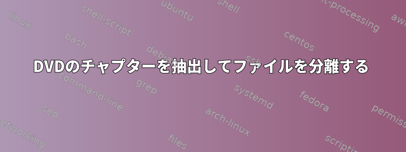 DVDのチャプターを抽出してファイルを分離する