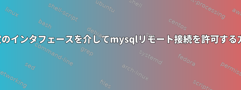 特定のインタフェースを介してmysqlリモート接続を許可する方法