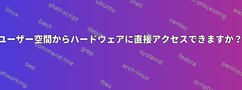 ユーザー空間からハードウェアに直接アクセスできますか？