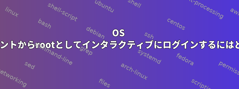 OS Xの一般ユーザーアカウントからrootとしてインタラクティブにログインするにはどうすればよいですか？