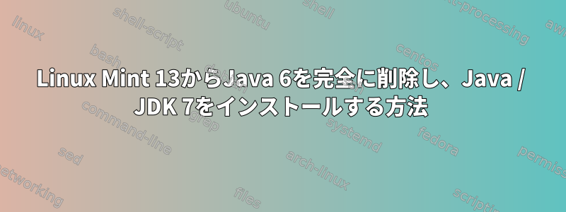 Linux Mint 13からJava 6を完全に削除し、Java / JDK 7をインストールする方法