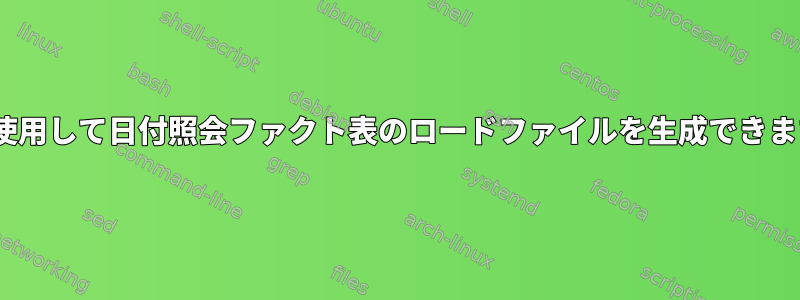 sedを使用して日付照会ファクト表のロードファイルを生成できますか？