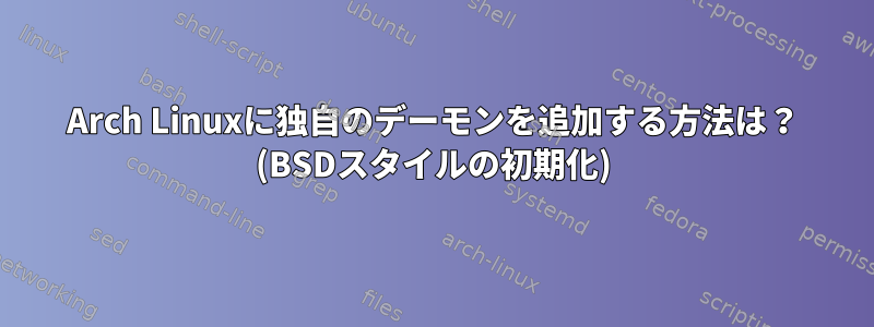 Arch Linuxに独自のデーモンを追加する方法は？ (BSDスタイルの初期化)