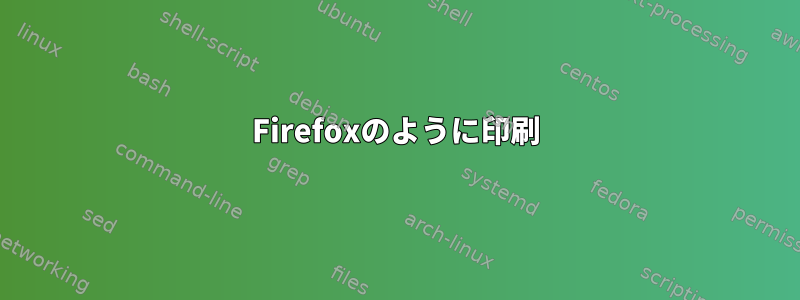 Firefoxのように印刷