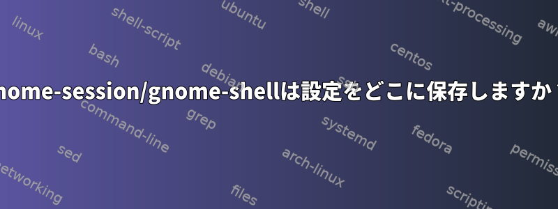 gnome-session/gnome-shellは設定をどこに保存しますか？