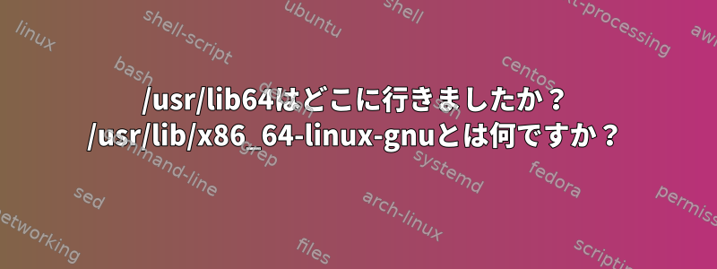 /usr/lib64はどこに行きましたか？ /usr/lib/x86_64-linux-gnuとは何ですか？