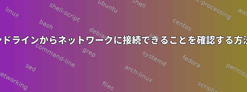 コマンドラインからネットワークに接続できることを確認する方法は？